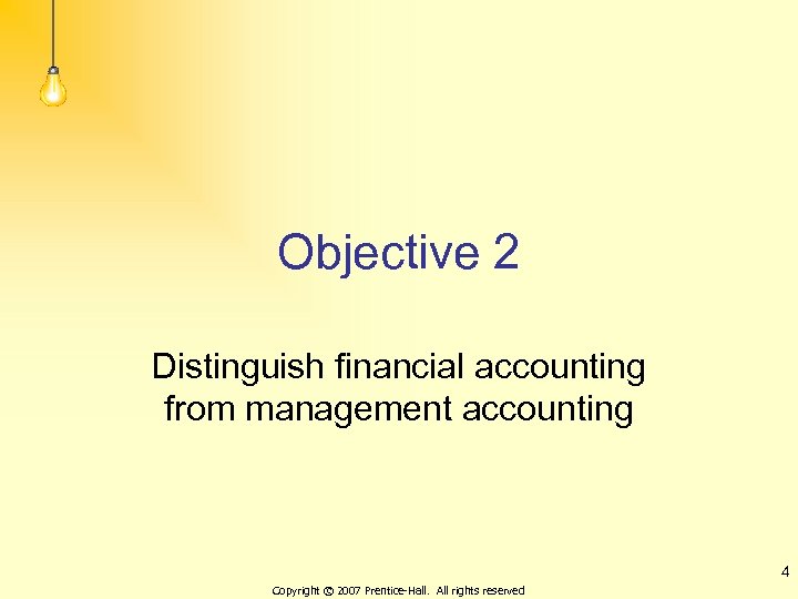 Objective 2 Distinguish financial accounting from management accounting 4 Copyright © 2007 Prentice-Hall. All