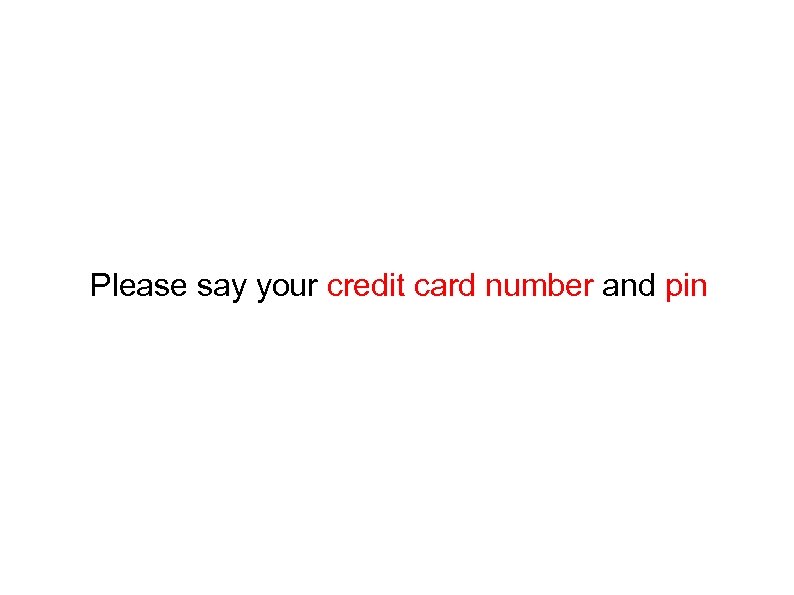 Please say your credit card number and pin 