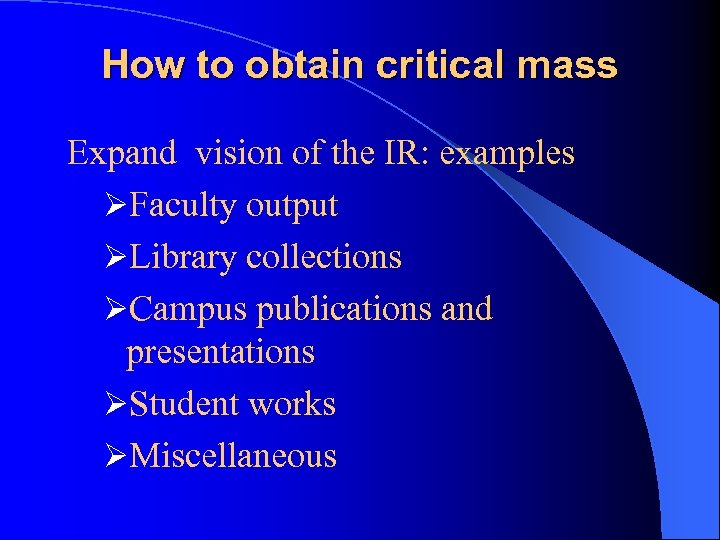 How to obtain critical mass Expand vision of the IR: examples ØFaculty output ØLibrary