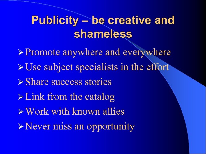 Publicity – be creative and shameless Ø Promote anywhere and everywhere Ø Use subject