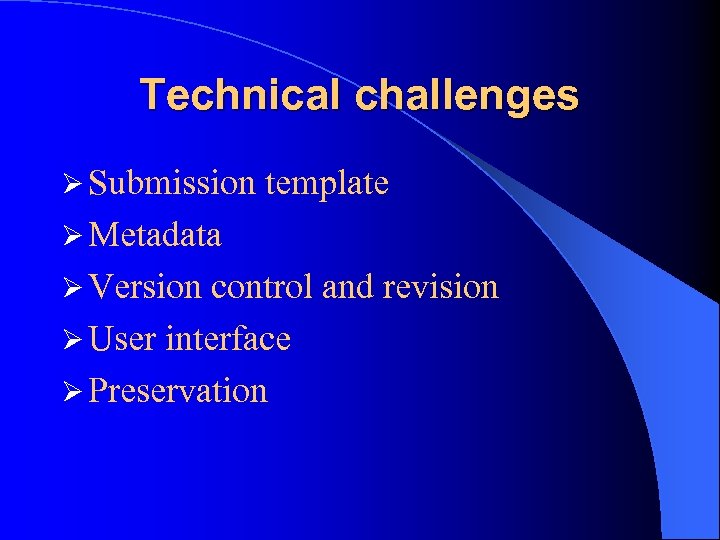 Technical challenges Ø Submission template Ø Metadata Ø Version control and revision Ø User