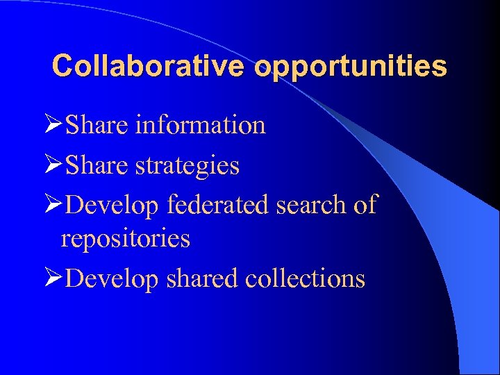 Collaborative opportunities ØShare information ØShare strategies ØDevelop federated search of repositories ØDevelop shared collections