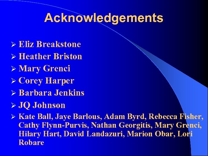 Acknowledgements Ø Eliz Breakstone Ø Heather Briston Ø Mary Grenci Ø Corey Harper Ø