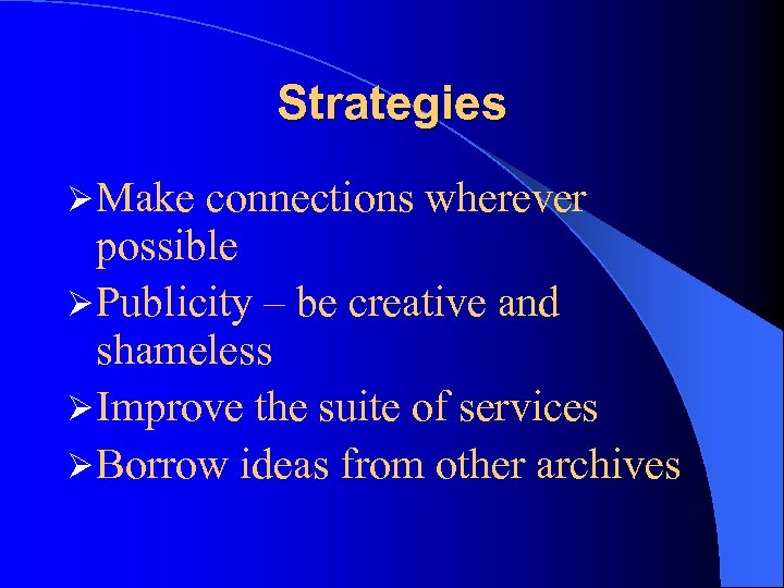 Strategies Ø Make connections wherever possible Ø Publicity – be creative and shameless Ø