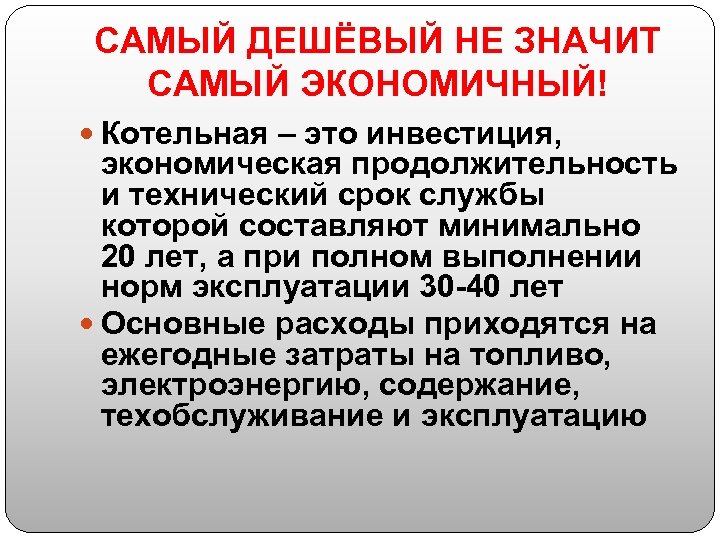 САМЫЙ ДЕШЁВЫЙ НЕ ЗНАЧИТ САМЫЙ ЭКОНОМИЧНЫЙ! Котельная – это инвестиция, экономическая продолжительность и технический