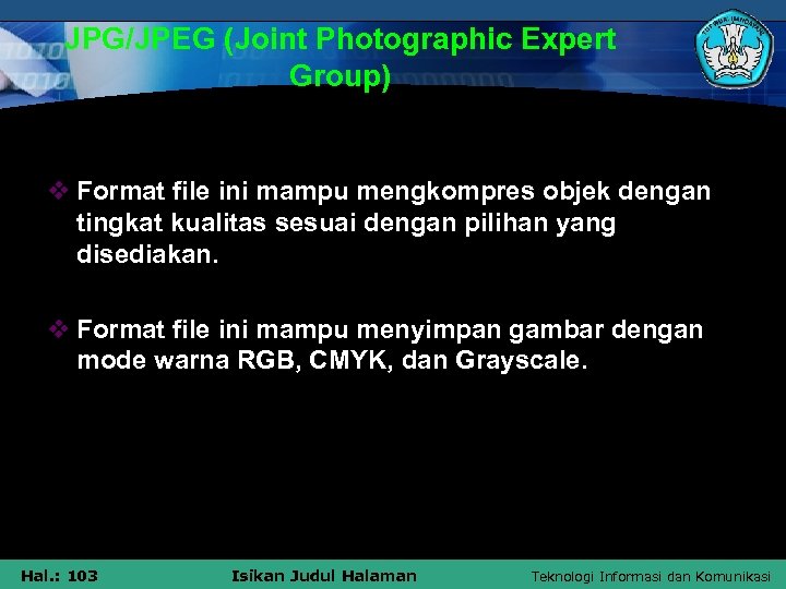 JPG/JPEG (Joint Photographic Expert Group) v Format file ini mampu mengkompres objek dengan tingkat