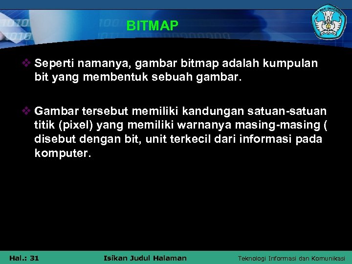 BITMAP v Seperti namanya, gambar bitmap adalah kumpulan bit yang membentuk sebuah gambar. v