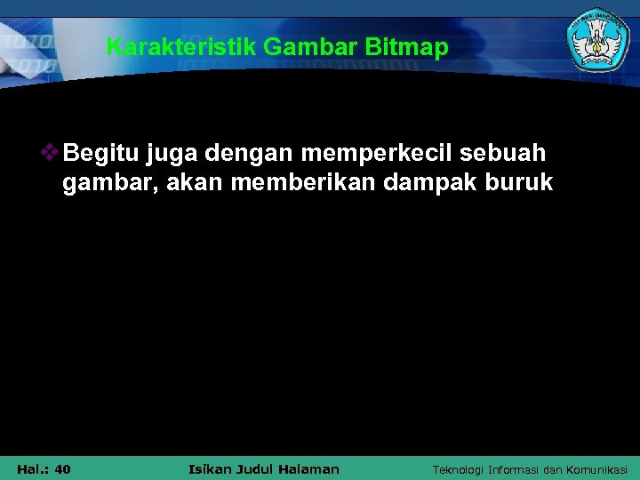 Karakteristik Gambar Bitmap v Begitu juga dengan memperkecil sebuah gambar, akan memberikan dampak buruk