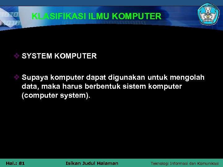 KLASIFIKASI ILMU KOMPUTER v SYSTEM KOMPUTER v Supaya komputer dapat digunakan untuk mengolah data,