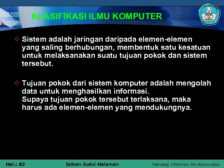 KLASIFIKASI ILMU KOMPUTER v Sistem adalah jaringan daripada elemen-elemen yang saling berhubungan, membentuk satu