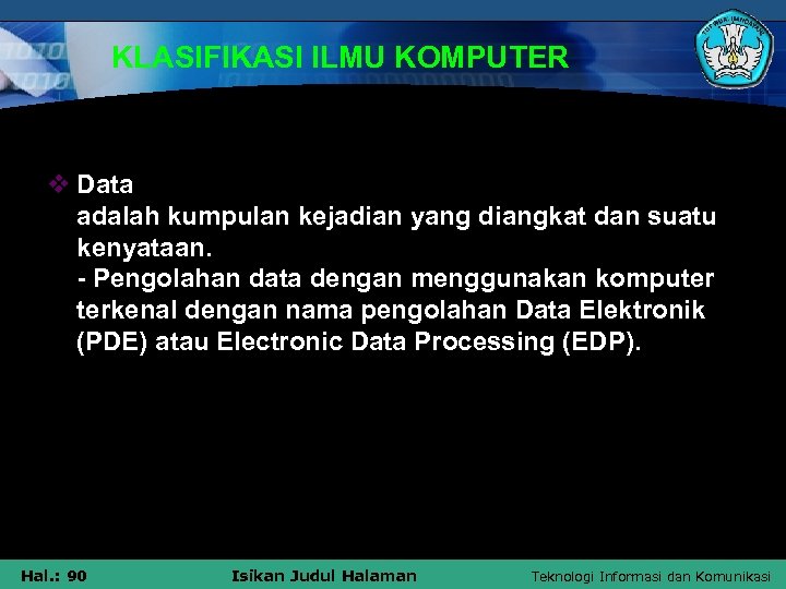 KLASIFIKASI ILMU KOMPUTER v Data adalah kumpulan kejadian yang diangkat dan suatu kenyataan. -