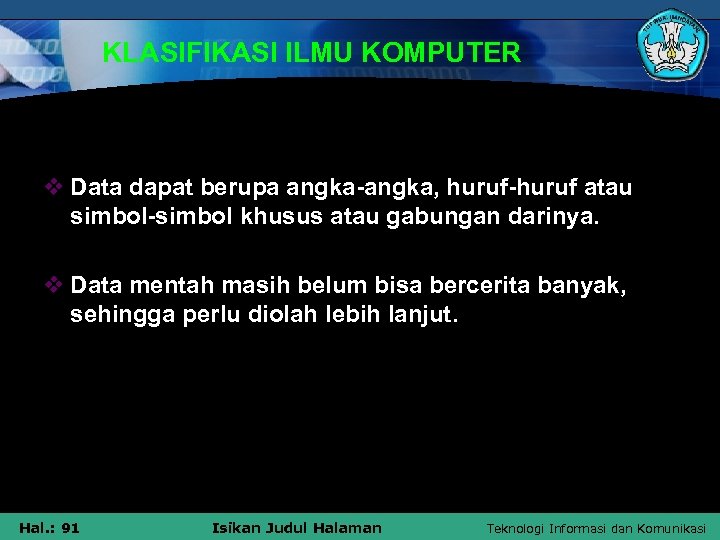 KLASIFIKASI ILMU KOMPUTER v Data dapat berupa angka-angka, huruf-huruf atau simbol-simbol khusus atau gabungan