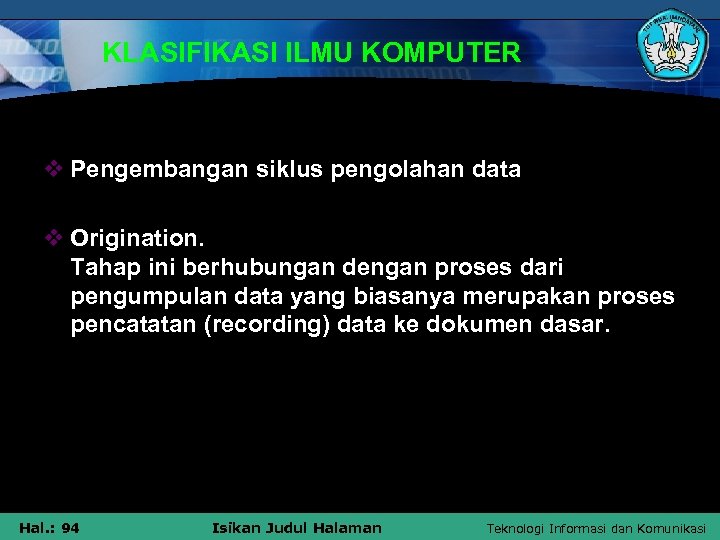 KLASIFIKASI ILMU KOMPUTER v Pengembangan siklus pengolahan data v Origination. Tahap ini berhubungan dengan