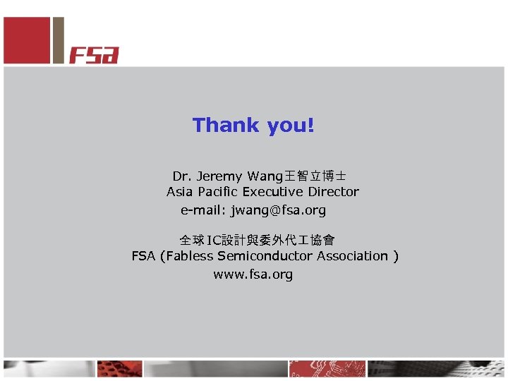 Thank you! Dr. Jeremy Wang王智立博士 Asia Pacific Executive Director e-mail: jwang@fsa. org 全球 IC設計與委外代