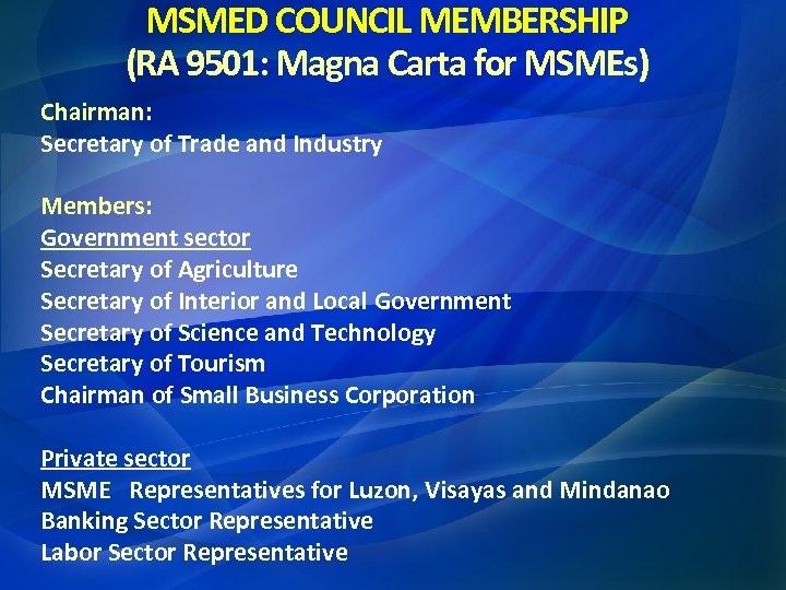 MSMED COUNCIL MEMBERSHIP (RA 9501: Magna Carta for MSMEs) Chairman: Secretary of Trade and