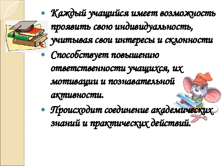 Каждый учащийся имеет возможность проявить свою индивидуальность, учитывая свои интересы и склонности Способствует повышению