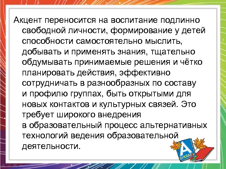 Акцент переносится на воспитание подлинно свободной личности, формирование у детей способности самостоятельно мыслить, добывать