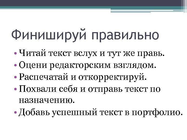 Финишируй правильно • Читай текст вслух и тут же правь. • Оцени редакторским взглядом.
