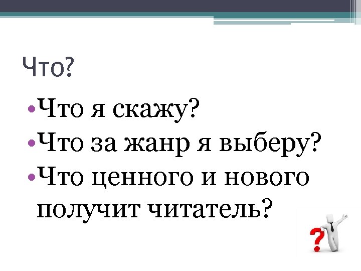 Что? • Что я скажу? • Что за жанр я выберу? • Что ценного