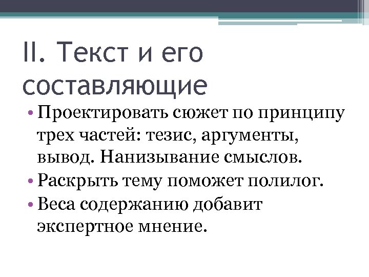 II. Текст и его составляющие • Проектировать сюжет по принципу трех частей: тезис, аргументы,