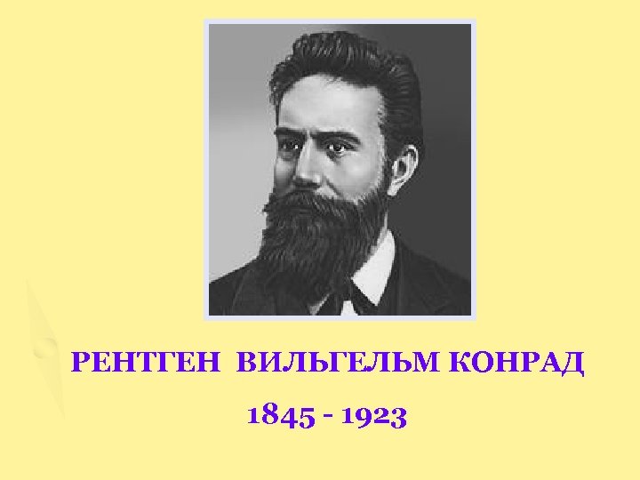 РЕНТГЕН ВИЛЬГЕЛЬМ КОНРАД 1845 - 1923 