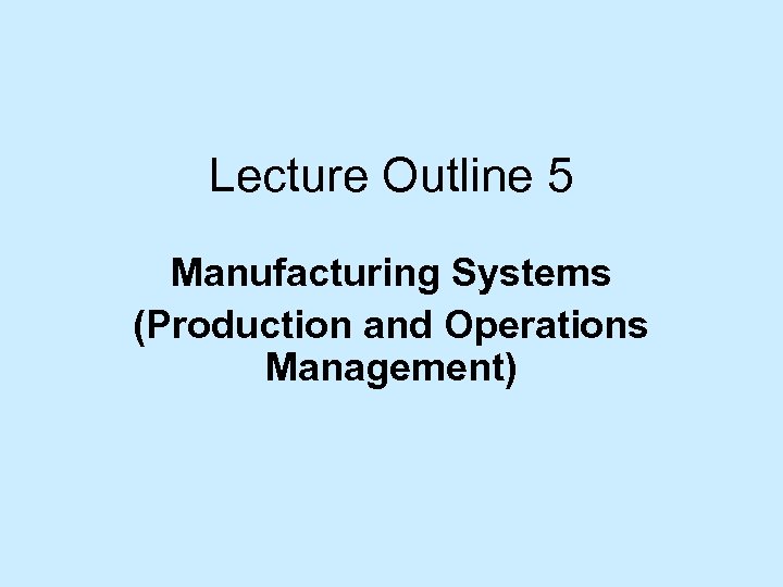 Lecture Outline 5 Manufacturing Systems (Production and Operations Management) 