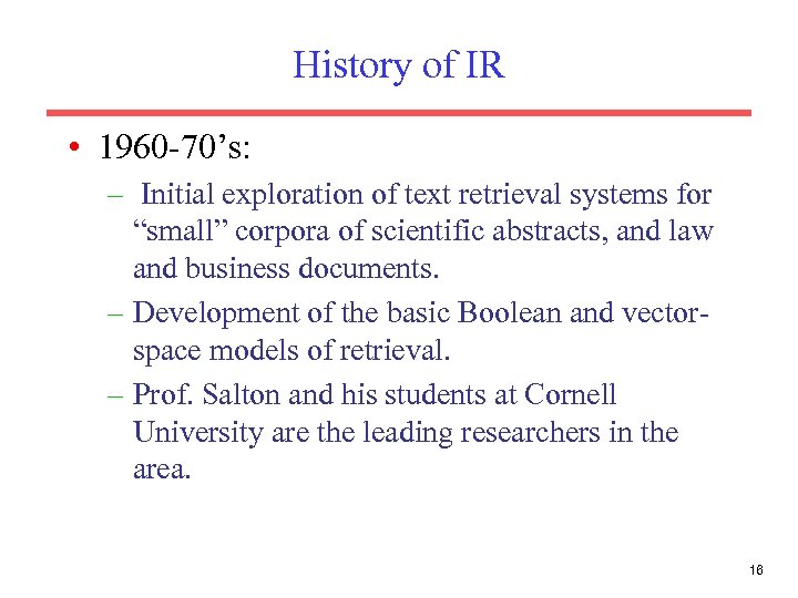 History of IR • 1960 -70’s: – Initial exploration of text retrieval systems for