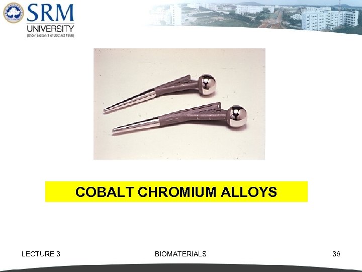 COBALT CHROMIUM ALLOYS LECTURE 3 BIOMATERIALS 36 