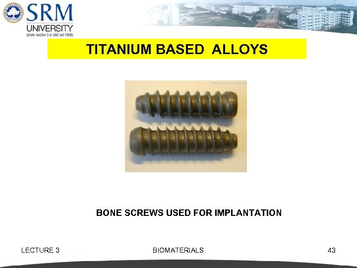 TITANIUM BASED ALLOYS BONE SCREWS USED FOR IMPLANTATION LECTURE 3 BIOMATERIALS 43 