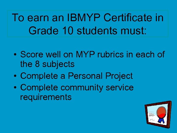 To earn an IBMYP Certificate in Grade 10 students must: • Score well on