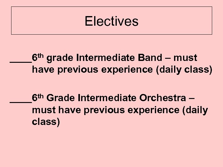 Electives ____6 th grade Intermediate Band – must have previous experience (daily class) ____6