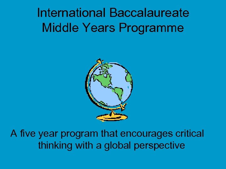 International Baccalaureate Middle Years Programme A five year program that encourages critical thinking with