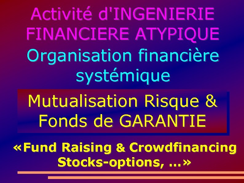 Activité d'INGENIERIE FINANCIERE ATYPIQUE Organisation financière systémique Mutualisation Risque & Fonds de GARANTIE «Fund