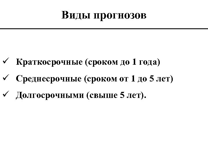 Виды прогнозов ü Краткосрочные (сроком до 1 года) ü Среднесрочные (сроком от 1 до