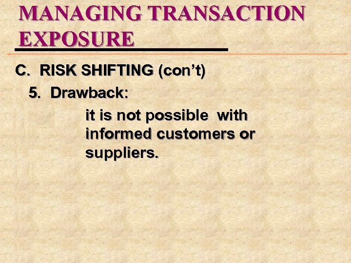 MANAGING TRANSACTION EXPOSURE C. RISK SHIFTING (con’t) 5. Drawback: it is not possible with