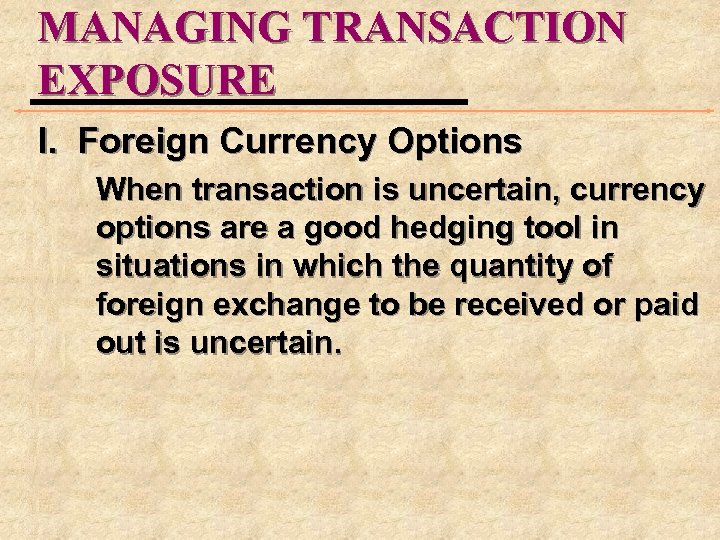 MANAGING TRANSACTION EXPOSURE I. Foreign Currency Options When transaction is uncertain, currency options are
