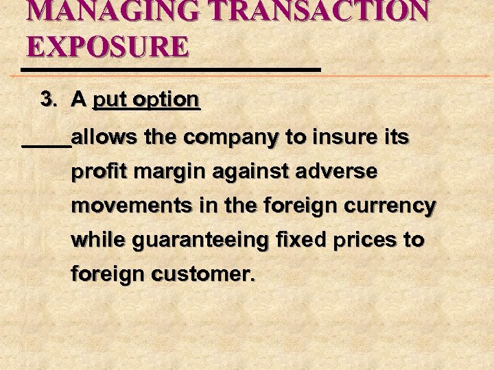 MANAGING TRANSACTION EXPOSURE 3. A put option allows the company to insure its profit
