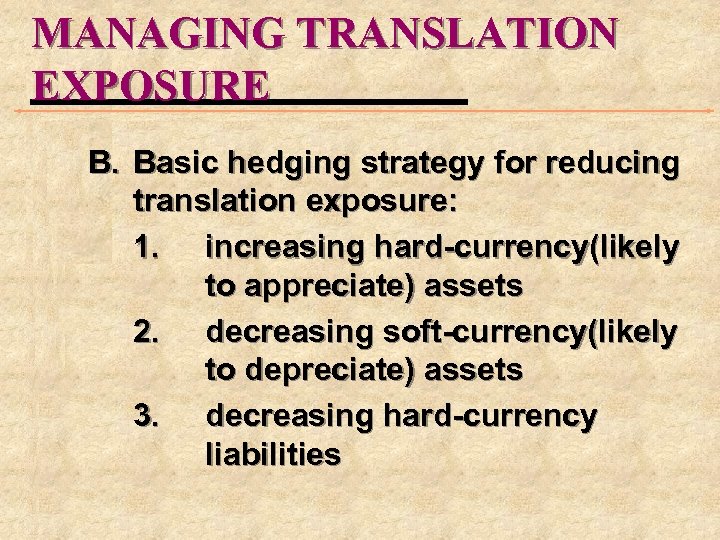 MANAGING TRANSLATION EXPOSURE B. Basic hedging strategy for reducing translation exposure: 1. increasing hard-currency(likely