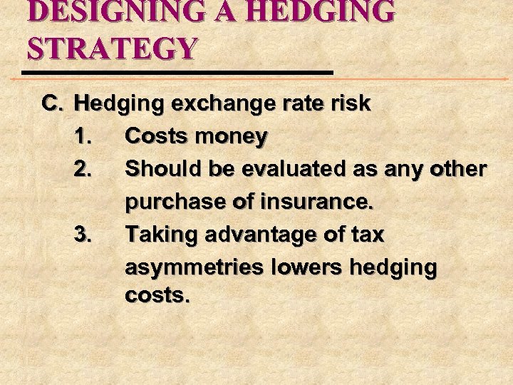DESIGNING A HEDGING STRATEGY C. Hedging exchange rate risk 1. Costs money 2. Should