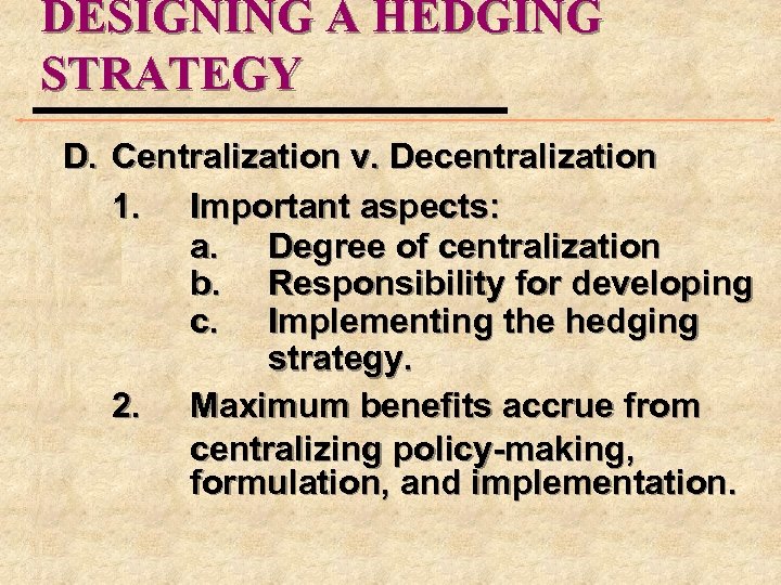 DESIGNING A HEDGING STRATEGY D. Centralization v. Decentralization 1. Important aspects: a. Degree of