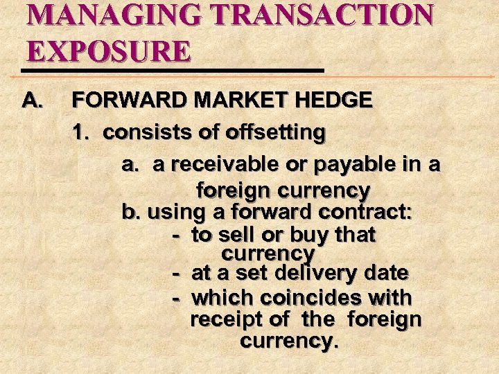 MANAGING TRANSACTION EXPOSURE A. FORWARD MARKET HEDGE 1. consists of offsetting a. a receivable