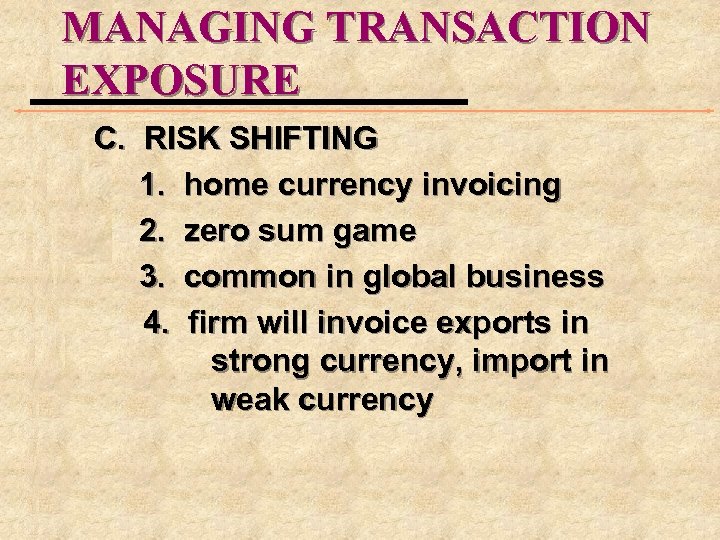 MANAGING TRANSACTION EXPOSURE C. RISK SHIFTING 1. home currency invoicing 2. zero sum game