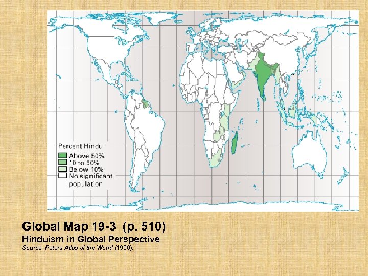 Global Map 19 -3 (p. 510) Hinduism in Global Perspective Source: Peters Atlas of