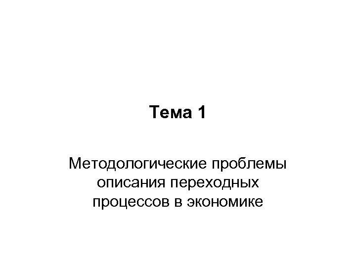 Тема 1 Методологические проблемы описания переходных процессов в экономике 