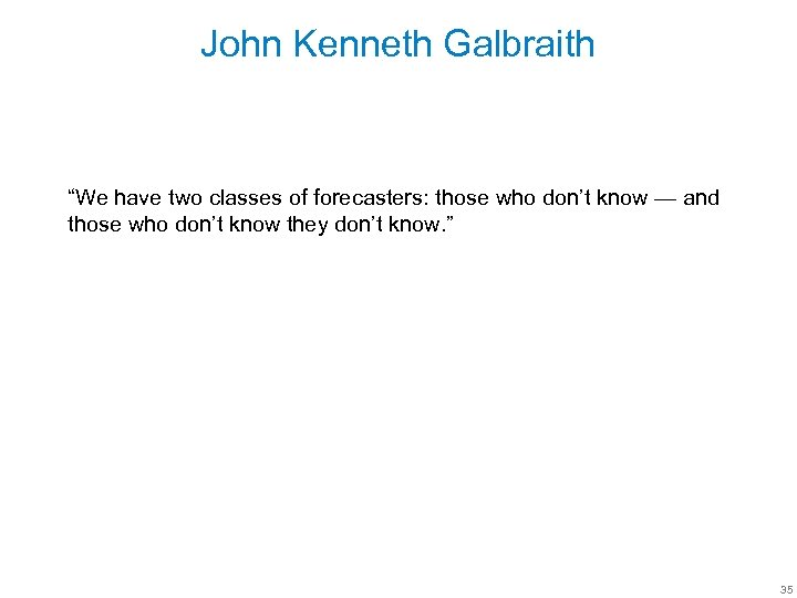 John Kenneth Galbraith “We have two classes of forecasters: those who don’t know —