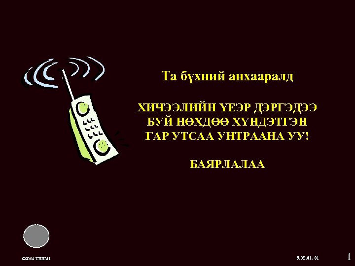 Та бүхний анхааралд ХИЧЭЭЛИЙН ҮЕЭР ДЭРГЭДЭЭ БУЙ НӨХДӨӨ ХҮНДЭТГЭН ГАР УТСАА УНТРААНА УУ! БАЯРЛАЛАА