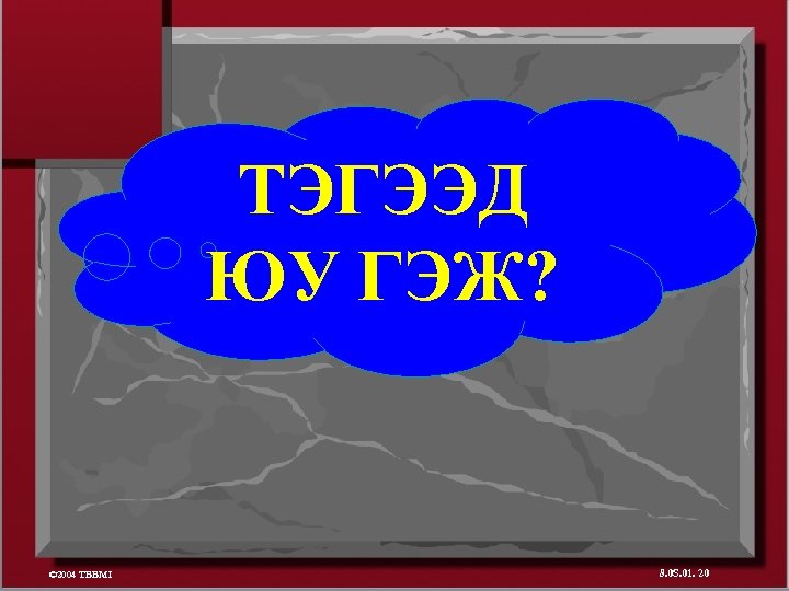 ТЭГЭЭД ЮУ ГЭЖ? © 2004 TBBMI 8. 0 S. 01. 20 