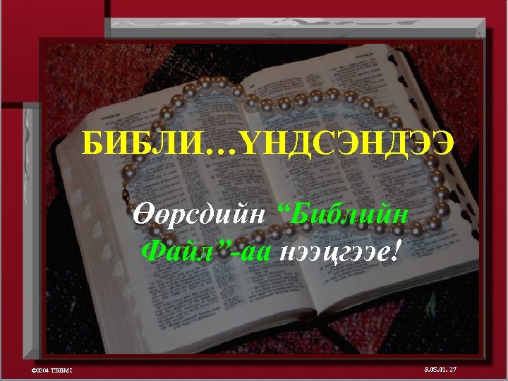 БИБЛИ…ҮНДСЭНДЭЭ Өөрсдийн “Библийн Файл”-аа нээцгээе! © 2004 TBBMI 8. 0 S. 01. 27 