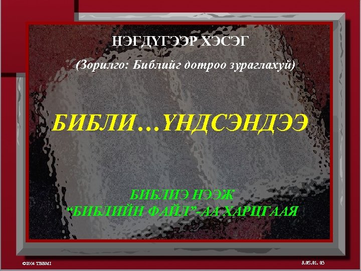 НЭГДҮГЭЭР ХЭСЭГ (Зорилго: Библийг дотроо зураглахуй) БИБЛИ…ҮНДСЭНДЭЭ БИБЛИЭ НЭЭЖ “БИБЛИЙН ФАЙЛ”-АА ХАРЦГААЯ © 2004