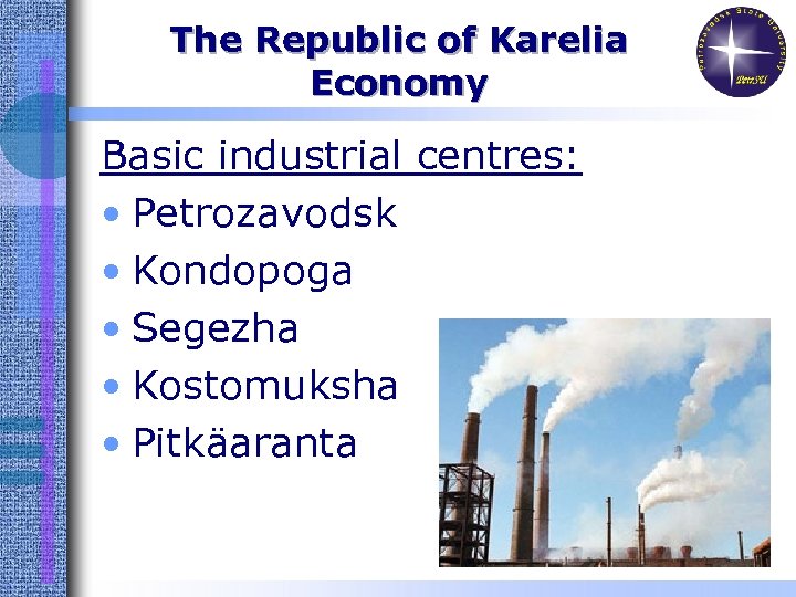The Republic of Karelia Economy Basic industrial centres: • Petrozavodsk • Kondopoga • Segezha